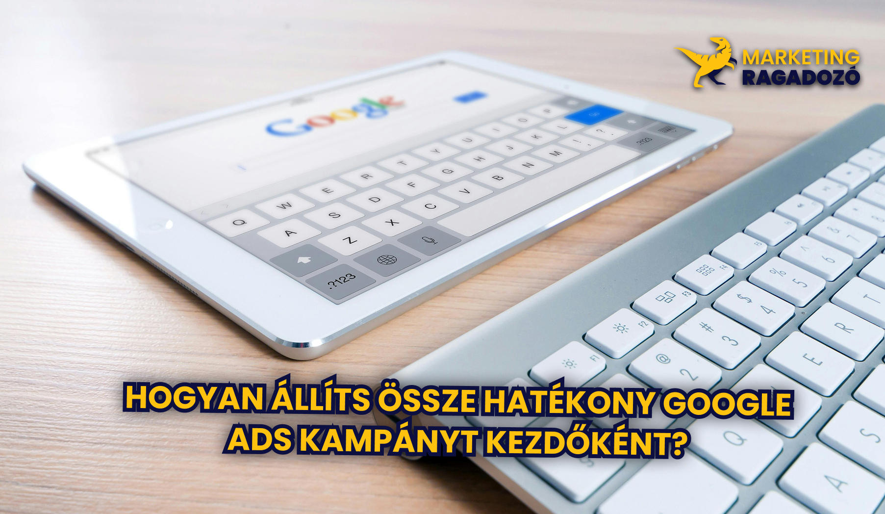 Hogyan állíts össze hatékony Google Ads kampányt kezdőként?